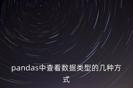 pandas中查看數(shù)據(jù)類型的幾種方式