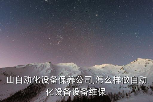 石嘴山自動(dòng)化設(shè)備保養(yǎng)公司,怎么樣做自動(dòng)化設(shè)備設(shè)備維保?