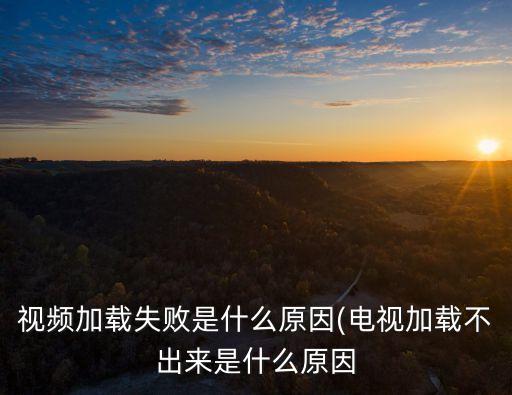 視頻加載失敗是什么原因(電視加載不出來是什么原因