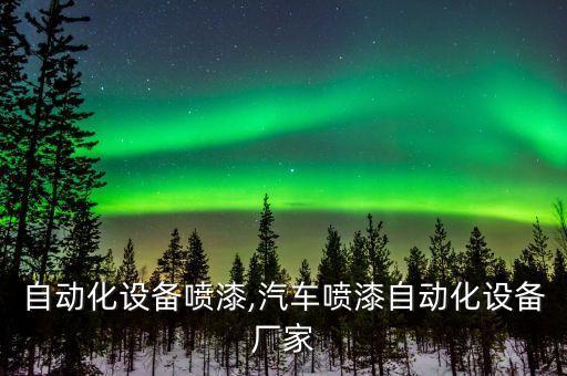東坑自動化設(shè)備噴漆,汽車噴漆自動化設(shè)備廠家
