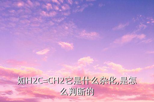 如H2C=CH2它是什么雜化,是怎么判斷的