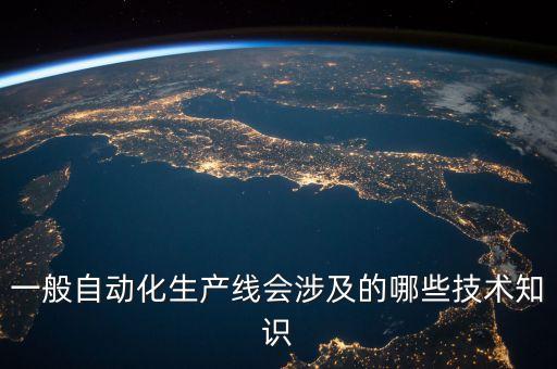 一般自動化生產(chǎn)線會涉及的哪些技術(shù)知識