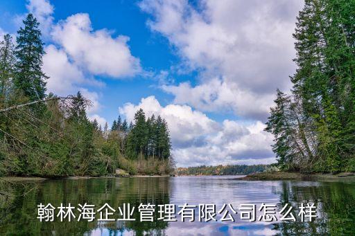 翰林海企業(yè)管理有限公司怎么樣