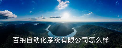 百納自動(dòng)化系統(tǒng)有限公司怎么樣