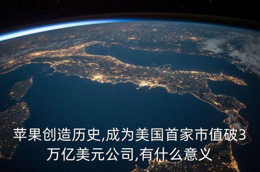蘋果創(chuàng)造歷史,成為美國(guó)首家市值破3萬(wàn)億美元公司,有什么意義