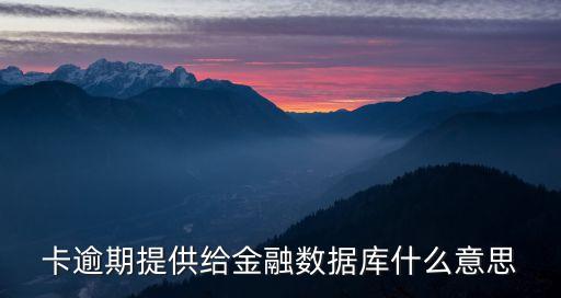 卡逾期提供給金融數(shù)據(jù)庫什么意思