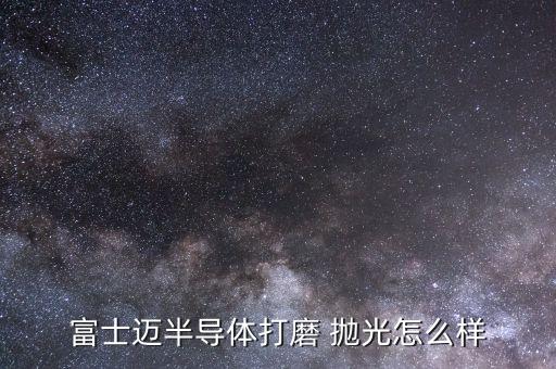 富士邁半導體打磨 拋光怎么樣
