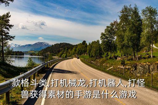 款格斗類,打機(jī)械龍,打機(jī)器人,打怪獸獲得素材的手游是什么游戲