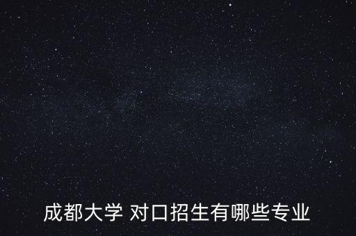 成都大學(xué) 對(duì)口招生有哪些專業(yè)