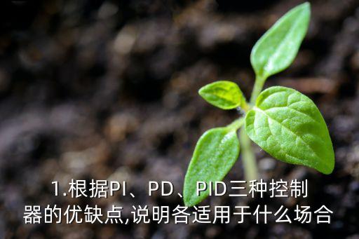 1.根據(jù)PI、PD、PID三種控制器的優(yōu)缺點(diǎn),說明各適用于什么場合