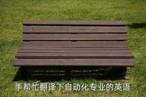 自動化專業(yè)英語轉(zhuǎn)義詞,如何用英語介紹自動化專業(yè)