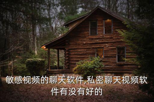 敏感視頻的聊天軟件,私密聊天視頻軟件有沒有好的