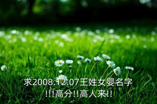 求2008.12.07王姓女嬰名字!!!高分!!高人來!!