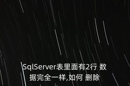 SqlServer表里面有2行 數(shù)據(jù)完全一樣,如何 刪除