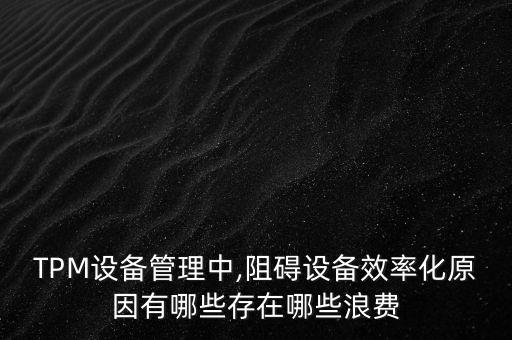 TPM設(shè)備管理中,阻礙設(shè)備效率化原因有哪些存在哪些浪費