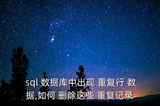  sql 數(shù)據(jù)庫中出現(xiàn) 重復(fù)行 數(shù)據(jù),如何 刪除這些 重復(fù)記錄