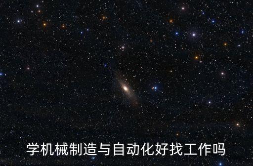 學(xué)機(jī)械制造與自動(dòng)化好找工作嗎