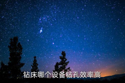 鉆床哪個(gè)設(shè)備鉆孔效率高
