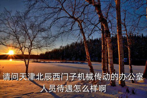 請問天津北辰西門子機(jī)械傳動的辦公室人員待遇怎么樣啊