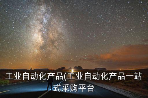 工業(yè)自動化產(chǎn)品(工業(yè)自動化產(chǎn)品一站式采購平臺