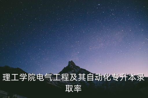 理工學(xué)院電氣工程及其自動化專升本錄取率