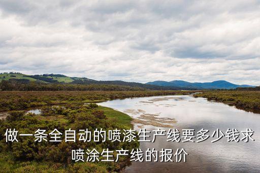 做一條全自動的噴漆生產(chǎn)線要多少錢求噴涂生產(chǎn)線的報價
