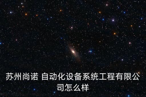 蘇州尚諾 自動(dòng)化設(shè)備系統(tǒng)工程有限公司怎么樣