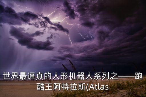 世界最逼真的人形機器人系列之——跑酷王阿特拉斯(Atlas