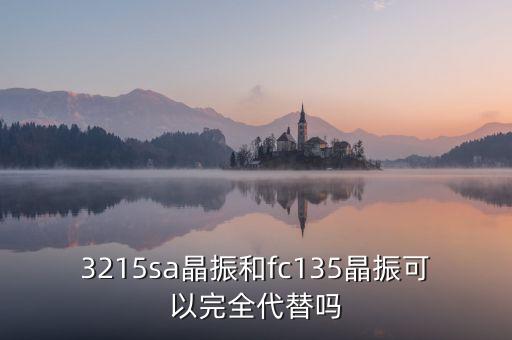 3215sa晶振和fc135晶振可以完全代替嗎