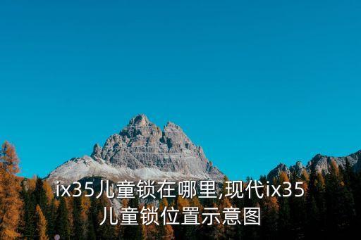 ix35兒童鎖在哪里,現(xiàn)代ix35兒童鎖位置示意圖