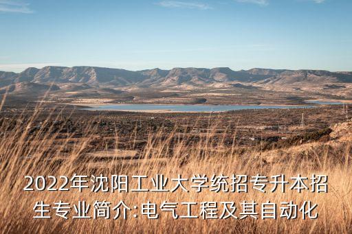 2022年沈陽工業(yè)大學(xué)統(tǒng)招專升本招生專業(yè)簡介:電氣工程及其自動化