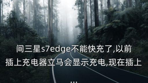間三星s7edge不能快充了,以前插上充電器立馬會(huì)顯示充電,現(xiàn)在插上...