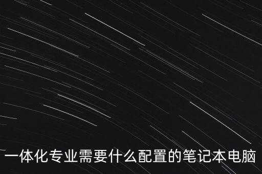 電氣自動(dòng)化筆記本電腦配置,筆記本電腦配置如何選擇?