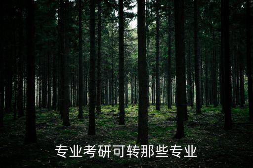 專業(yè)考研可轉(zhuǎn)那些專業(yè)