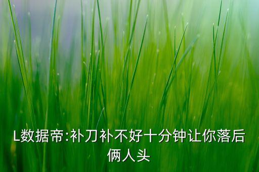 L數(shù)據(jù)帝:補(bǔ)刀補(bǔ)不好十分鐘讓你落后倆人頭