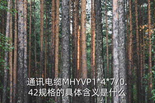 通訊電纜MHYVP1*4*7/0.42規(guī)格的具體含義是什么
