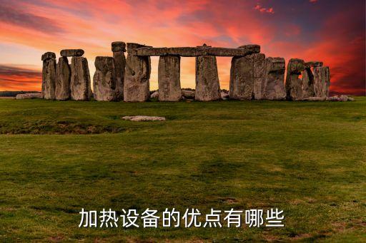 加熱設備的優(yōu)點有哪些