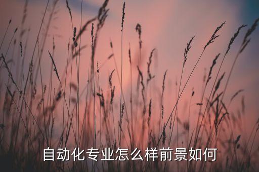 自動(dòng)化專(zhuān)業(yè)怎么樣前景如何