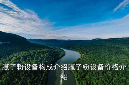 膩?zhàn)臃墼O(shè)備構(gòu)成介紹膩?zhàn)臃墼O(shè)備價(jià)格介紹