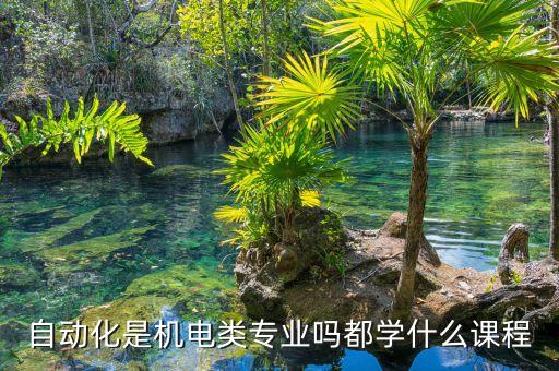 自動化是機電類專業(yè)嗎都學(xué)什么課程