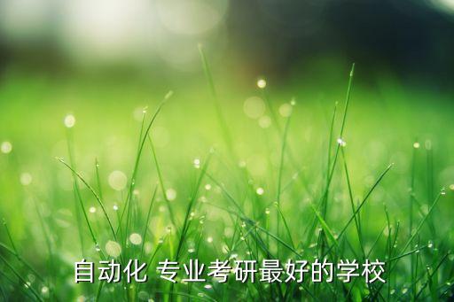  自動化 專業(yè)考研最好的學(xué)校