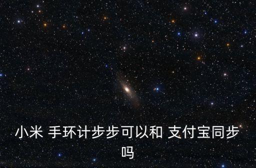 小米 手環(huán)計(jì)步步可以和 支付寶同步嗎