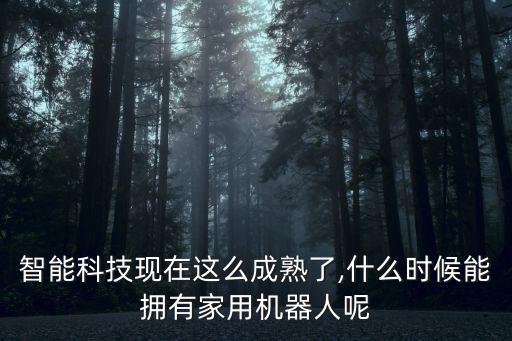 智能科技現(xiàn)在這么成熟了,什么時(shí)候能擁有家用機(jī)器人呢