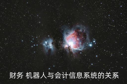  財務(wù) 機(jī)器人與會計信息系統(tǒng)的關(guān)系
