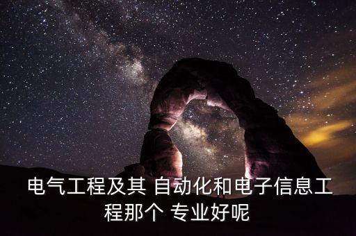  電氣工程及其 自動(dòng)化和電子信息工程那個(gè) 專業(yè)好呢