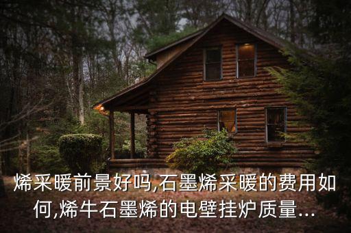 烯采暖前景好嗎,石墨烯采暖的費用如何,烯牛石墨烯的電壁掛爐質(zhì)量...