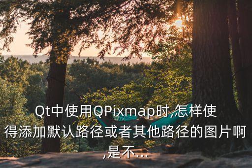 Qt中使用QPixmap時(shí),怎樣使得添加默認(rèn)路徑或者其他路徑的圖片啊,是不...