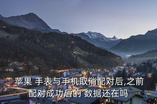 蘋果 手表與手機(jī)取消配對(duì)后,之前配對(duì)成功后的 數(shù)據(jù)還在嗎