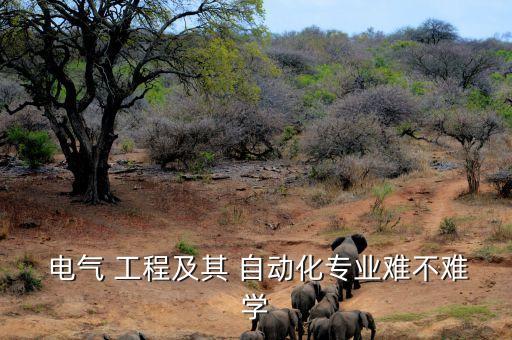  電氣 工程及其 自動化專業(yè)難不難學(xué)