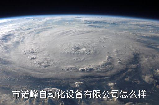 市諾峰自動化設(shè)備有限公司怎么樣